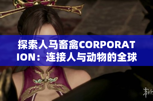 探索人马畜禽CORPORATION：连接人与动物的全球平台