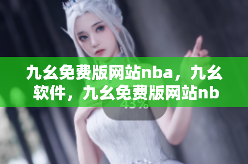 九幺免费版网站nba，九幺 软件，九幺免费版网站nba下载，九幺 软件下载，九幺免费版下载----euGA37kiBDia