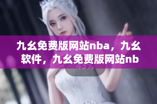 九幺免费版网站nba，九幺 软件，九幺免费版网站nba下载，九幺 软件下载，九幺免费版下载----GUY3BEyCYTT7
