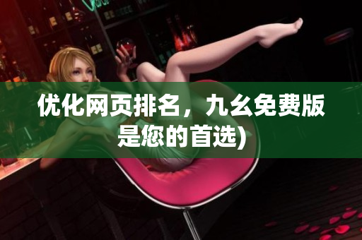 优化网页排名，九幺免费版是您的首选)