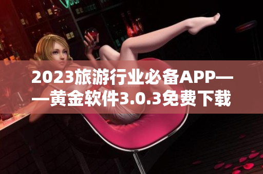 2023旅游行业必备APP——黄金软件3.0.3免费下载