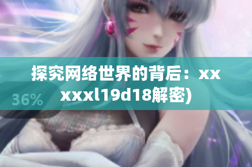 探究网络世界的背后：xxxxxl19d18解密)