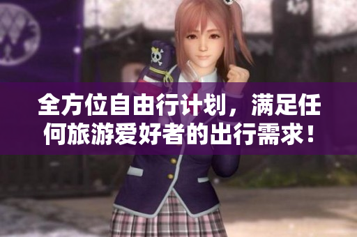 全方位自由行计划，满足任何旅游爱好者的出行需求！
