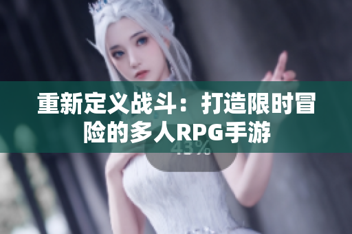 重新定义战斗：打造限时冒险的多人RPG手游
