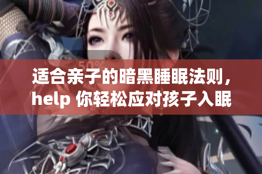 适合亲子的暗黑睡眠法则，help 你轻松应对孩子入眠难！
