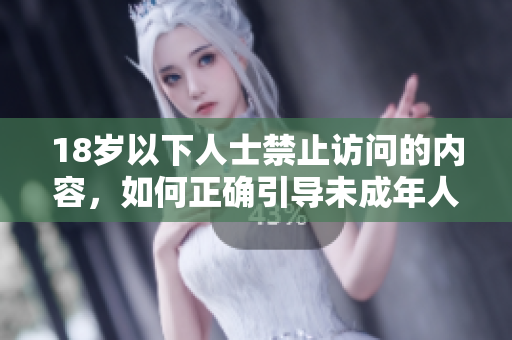 18岁以下人士禁止访问的内容，如何正确引导未成年人上网？