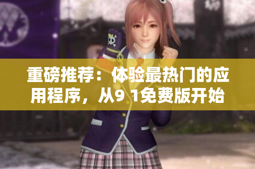 重磅推荐：体验最热门的应用程序，从9 1免费版开始下载安装！