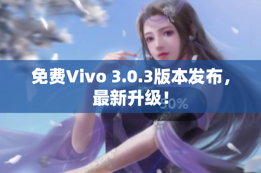 免费Vivo 3.0.3版本发布，最新升级！