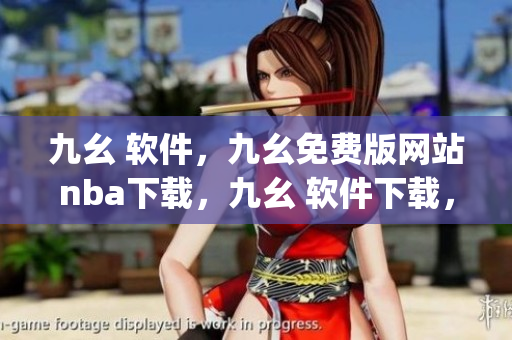 九幺 软件，九幺免费版网站nba下载，九幺 软件下载，九幺免费版下载，九幺短视频软件安装免费版----DNjYhlgQ3vQL