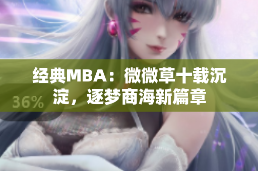 经典MBA：微微草十载沉淀，逐梦商海新篇章