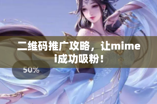 二维码推广攻略，让mimei成功吸粉！
