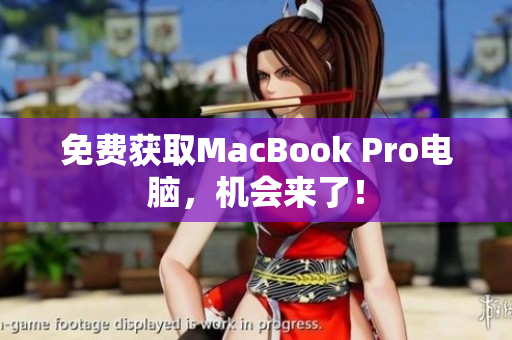 免费获取MacBook Pro电脑，机会来了！