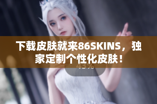 下载皮肤就来86SKINS，独家定制个性化皮肤！