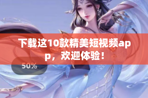 下载这10款精美短视频app，欢迎体验！