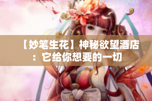 【妙笔生花】神秘欲望酒店：它给你想要的一切