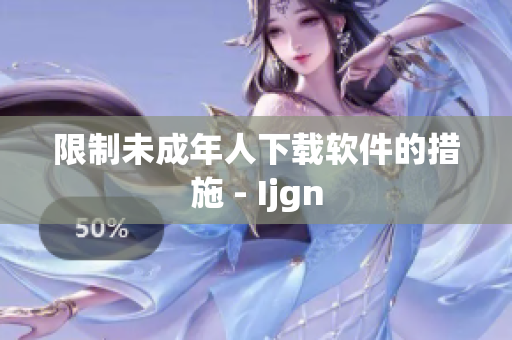 限制未成年人下载软件的措施 - Ijgn