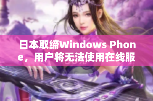 日本取缔Windows Phone，用户将无法使用在线服务
