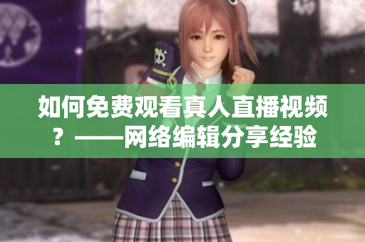 如何免费观看真人直播视频？——网络编辑分享经验