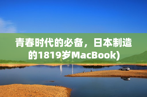 青春时代的必备，日本制造的1819岁MacBook)