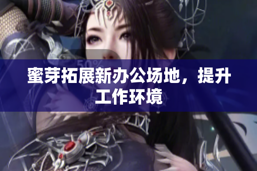 蜜芽拓展新办公场地，提升工作环境