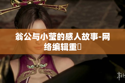 翁公与小莹的感人故事-网络编辑重寫