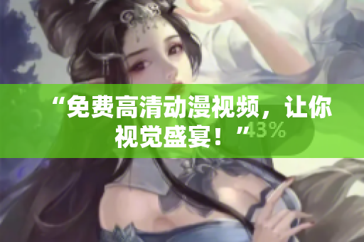 “免费高清动漫视频，让你视觉盛宴！”