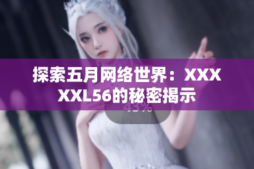 探索五月网络世界：XXXXXL56的秘密揭示