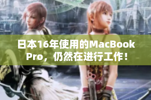 日本16年使用的MacBook Pro，仍然在进行工作！