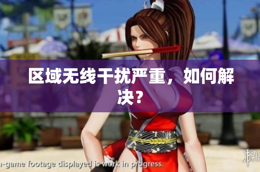 区域无线干扰严重，如何解决？