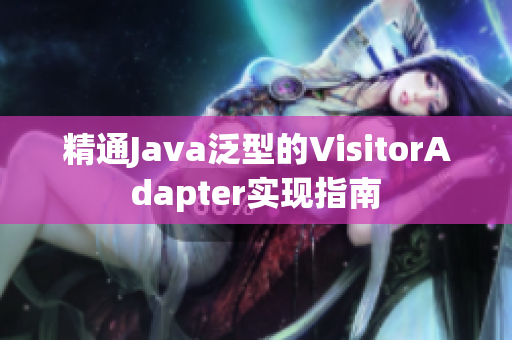 精通Java泛型的VisitorAdapter实现指南