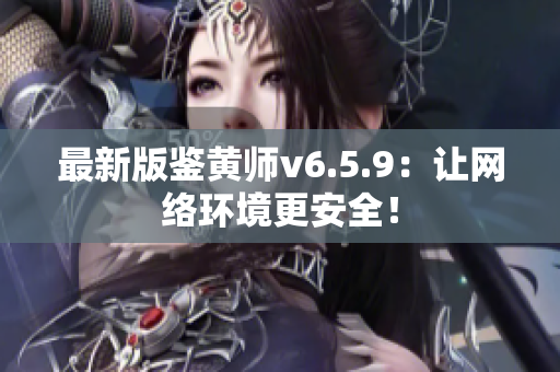 最新版鉴黄师v6.5.9：让网络环境更安全！