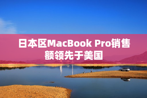 日本区MacBook Pro销售额领先于美国