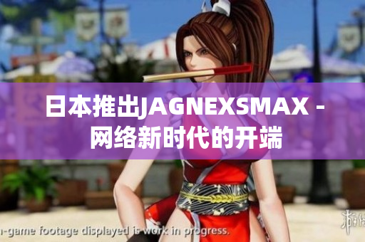 日本推出JAGNEXSMAX - 网络新时代的开端