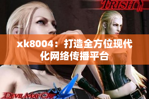 xk8004：打造全方位现代化网络传播平台