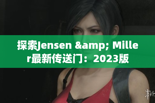 探索Jensen & Miller最新传送门：2023版