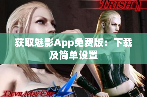 获取魅影App免费版：下载及简单设置
