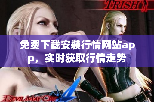 免费下载安装行情网站app，实时获取行情走势