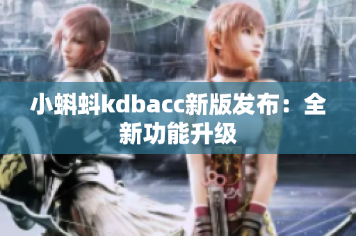 小蝌蚪kdbacc新版发布：全新功能升级