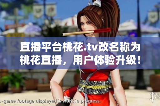 直播平台桃花.tv改名称为桃花直播，用户体验升级！