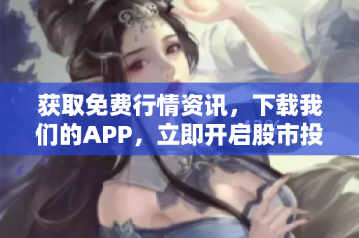 获取免费行情资讯，下载我们的APP，立即开启股市投资！