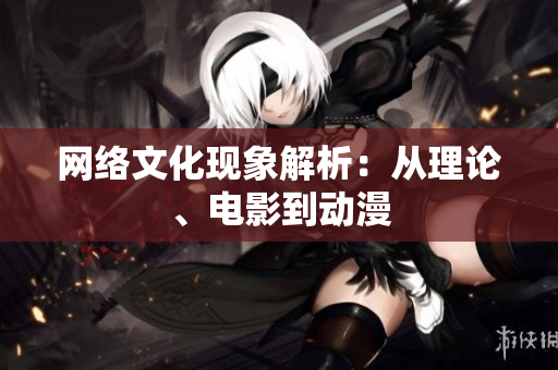网络文化现象解析：从理论、电影到动漫