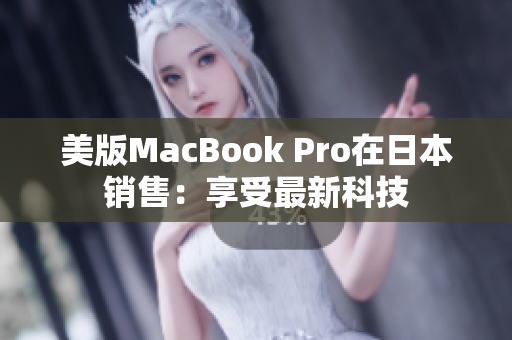 美版MacBook Pro在日本销售：享受最新科技