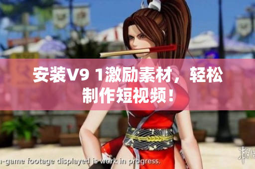 安装V9 1激励素材，轻松制作短视频！