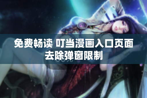 免费畅读 叮当漫画入口页面去除弹窗限制