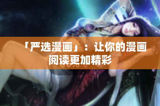 「严选漫画」：让你的漫画阅读更加精彩
