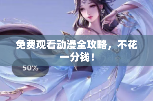 免费观看动漫全攻略，不花一分钱！