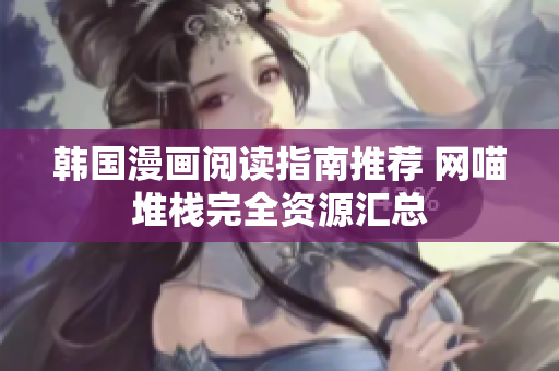 韩国漫画阅读指南推荐 网喵堆栈完全资源汇总