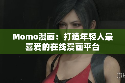 Momo漫画：打造年轻人最喜爱的在线漫画平台