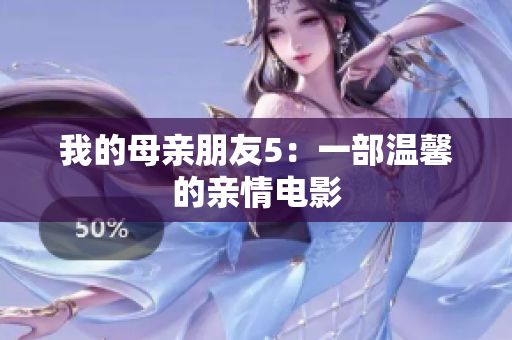 我的母亲朋友5：一部温馨的亲情电影