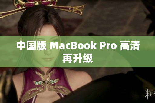 中国版 MacBook Pro 高清再升级